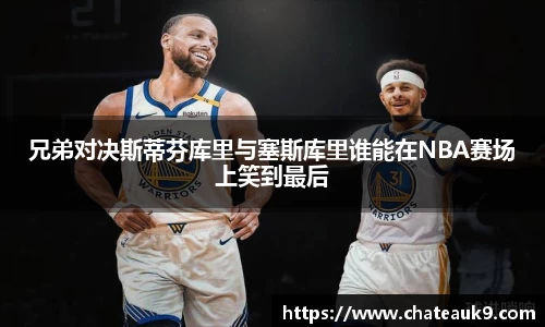 兄弟对决斯蒂芬库里与塞斯库里谁能在NBA赛场上笑到最后